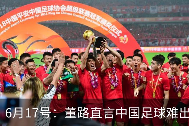6月17号：董路直言中国足球难出C罗，天赋才是真正的关键，平台引导未来或能出巨星